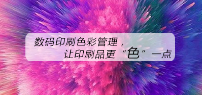 数码印刷色彩治理，让印刷品更“色”一点